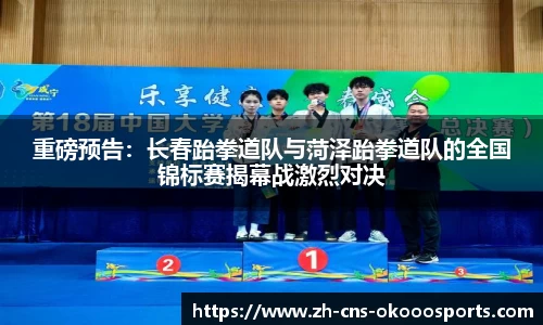 重磅预告：长春跆拳道队与菏泽跆拳道队的全国锦标赛揭幕战激烈对决