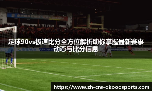 足球90vs极速比分全方位解析助你掌握最新赛事动态与比分信息